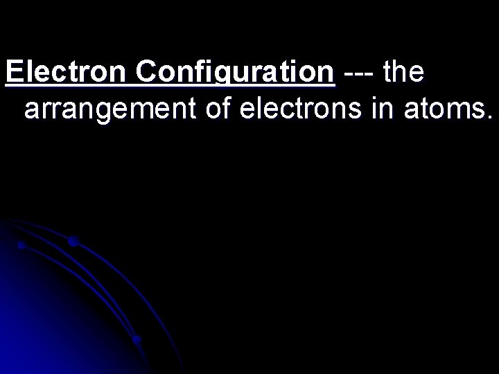 Electron Configuration --- the arrangement of electrons in atoms. 