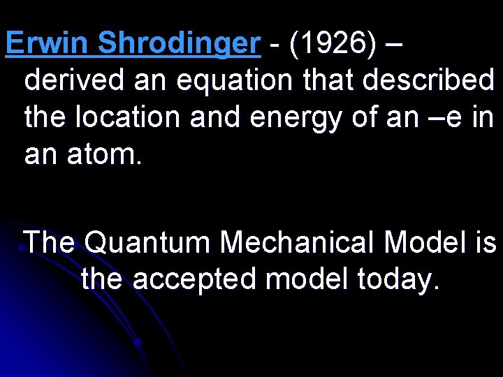 Erwin Shrodinger - (1926) – derived an equation that described the location and energy