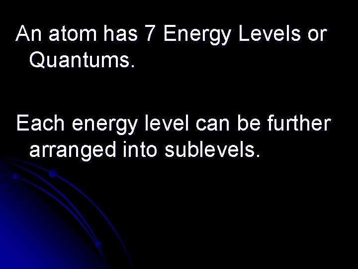 An atom has 7 Energy Levels or Quantums. Each energy level can be further