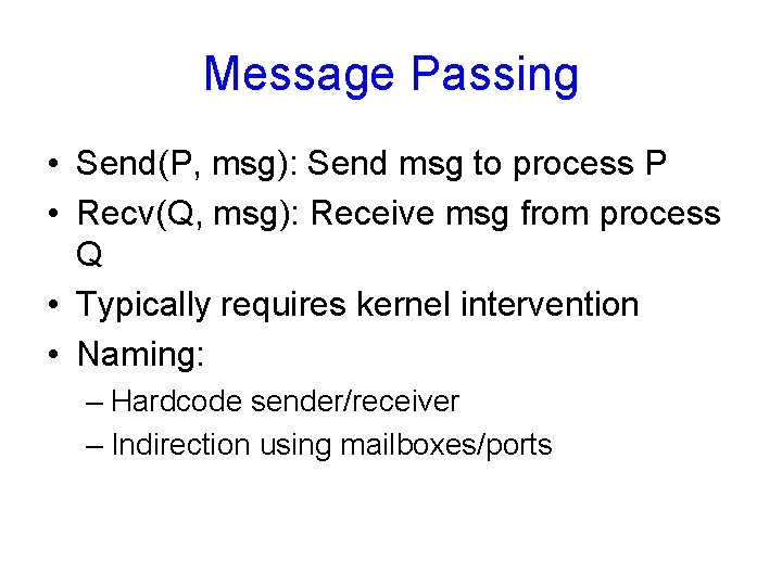 Message Passing • Send(P, msg): Send msg to process P • Recv(Q, msg): Receive