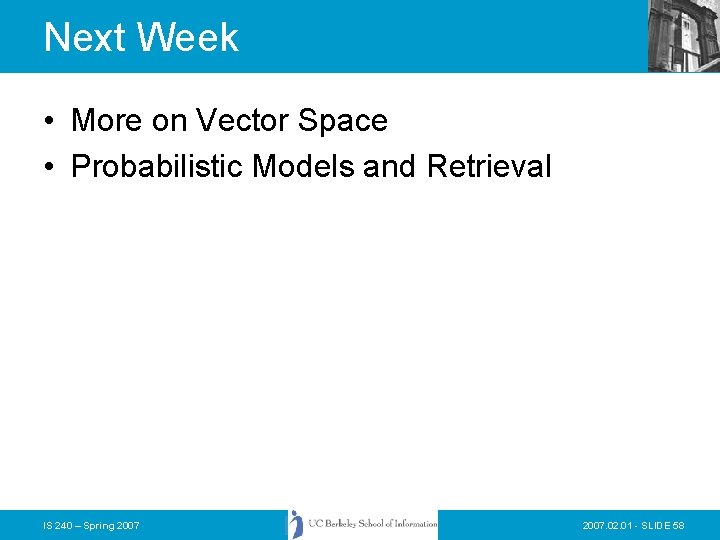 Next Week • More on Vector Space • Probabilistic Models and Retrieval IS 240 Next Week • More on Vector Space • Probabilistic Models and Retrieval IS 240