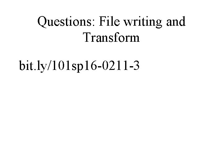 Questions: File writing and Transform bit. ly/101 sp 16 -0211 -3 