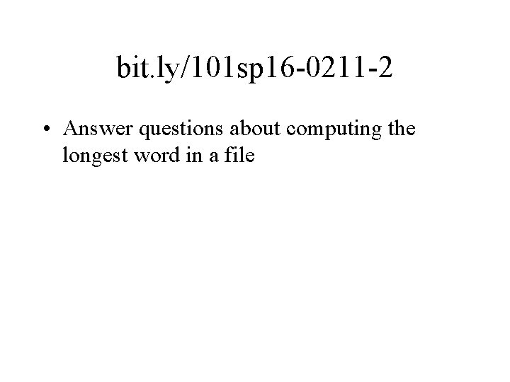 bit. ly/101 sp 16 -0211 -2 • Answer questions about computing the longest word