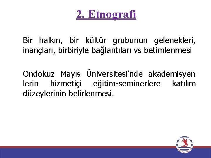 2. Etnografi Bir halkın, bir kültür grubunun gelenekleri, inançları, birbiriyle bağlantıları vs betimlenmesi Ondokuz