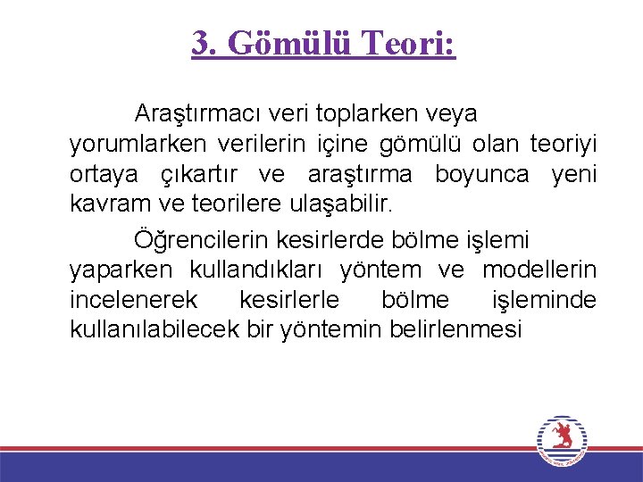 3. Gömülü Teori: Araştırmacı veri toplarken veya yorumlarken verilerin içine gömülü olan teoriyi ortaya