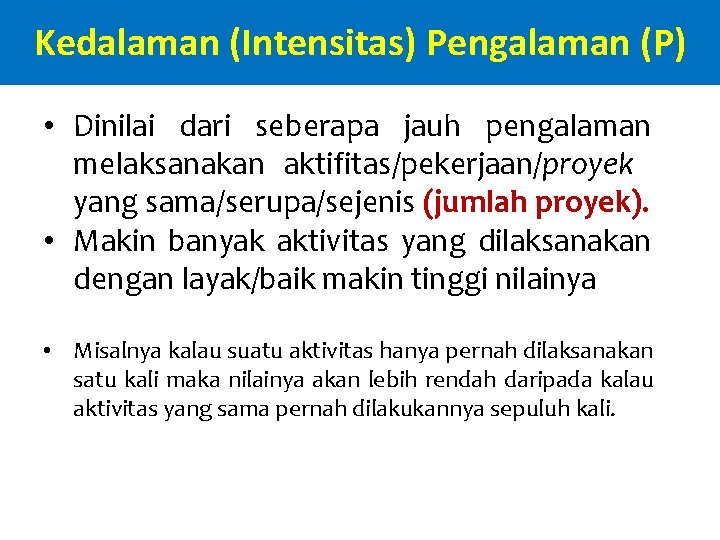 Kedalaman (Intensitas) Pengalaman (P) • Dinilai dari seberapa jauh pengalaman melaksanakan aktifitas/pekerjaan/proyek yang sama/serupa/sejenis