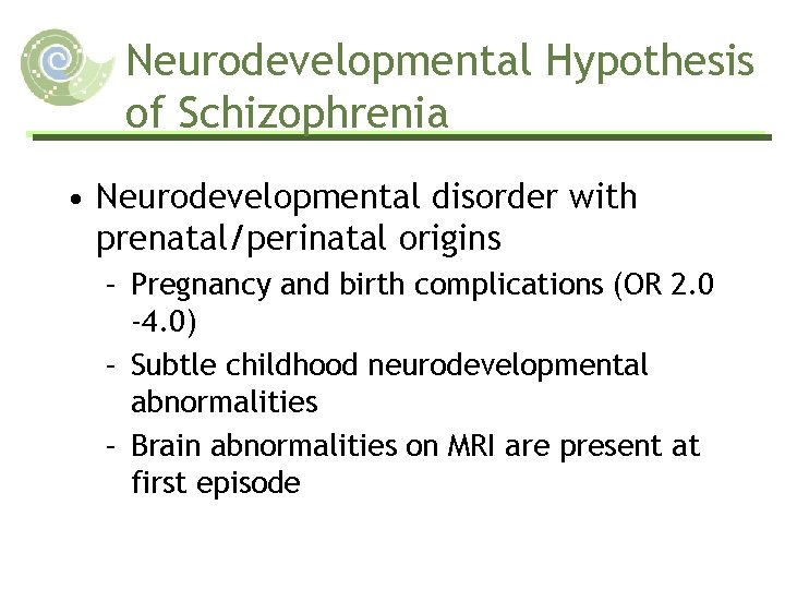 Neurodevelopmental Hypothesis of Schizophrenia • Neurodevelopmental disorder with prenatal/perinatal origins – Pregnancy and birth