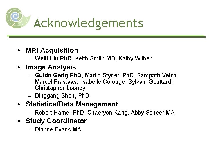 Acknowledgements • MRI Acquisition – Weili Lin Ph. D, Keith Smith MD, Kathy Wilber