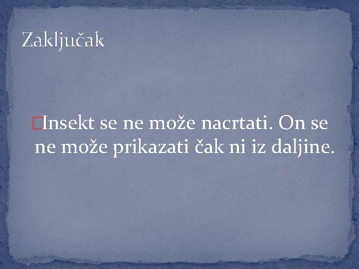 Zaključak �Insekt se ne može nacrtati. On se ne može prikazati čak ni iz