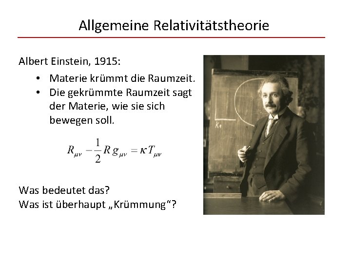 Allgemeine Relativitätstheorie Albert Einstein, 1915: • Materie krümmt die Raumzeit. • Die gekrümmte Raumzeit