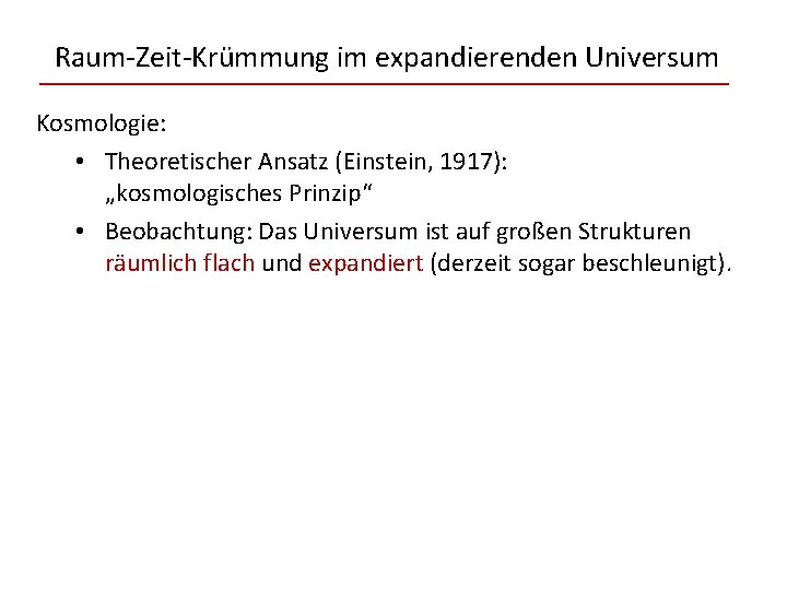 Raum-Zeit-Krümmung im expandierenden Universum Kosmologie: • Theoretischer Ansatz (Einstein, 1917): „kosmologisches Prinzip“ • Beobachtung: