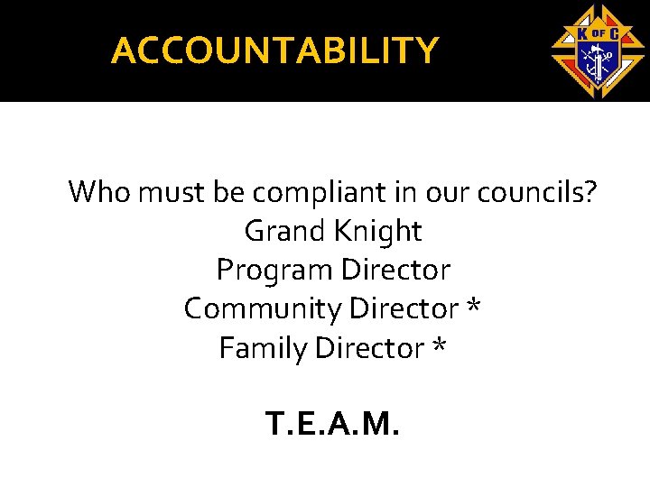 ACCOUNTABILITY Who must be compliant in our councils? Grand Knight Program Director Community Director
