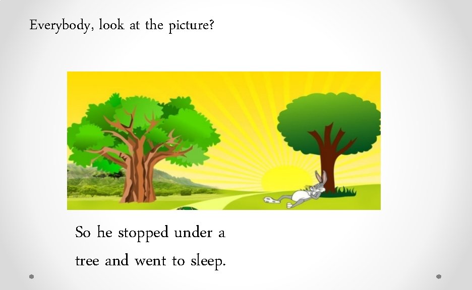 Everybody, look at the picture? So he stopped under a tree and went to