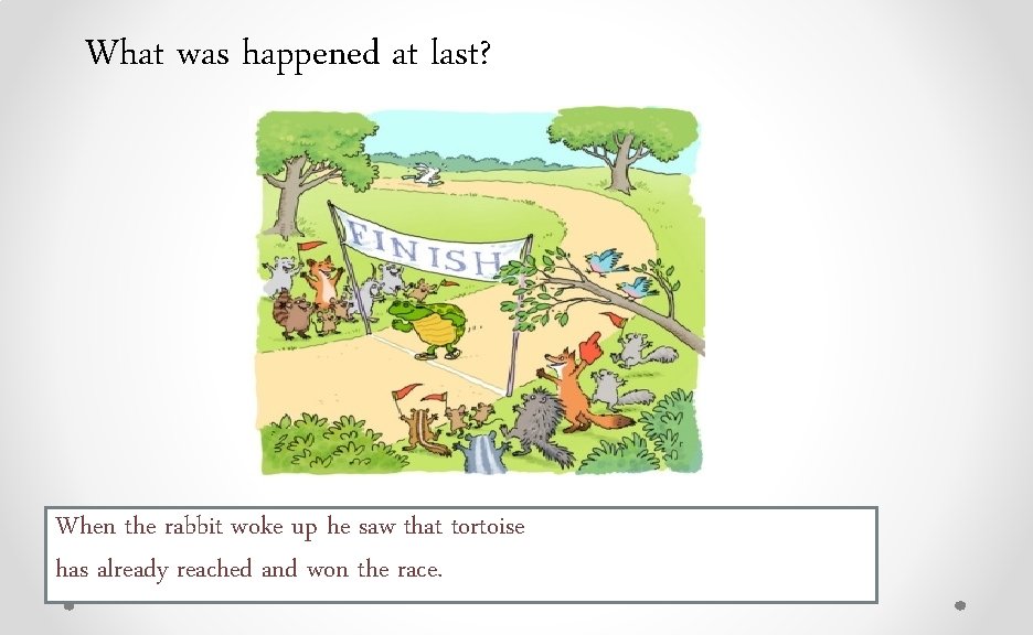 What was happened at last? When the rabbit woke up he saw that tortoise