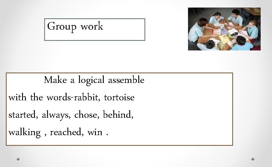 Group work Make a logical assemble with the words-rabbit, tortoise started, always, chose, behind,