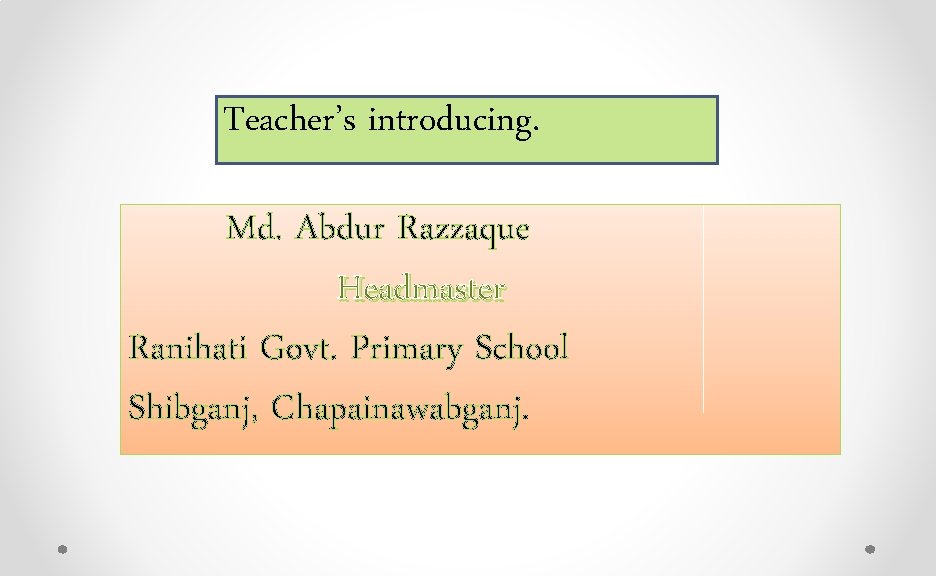 Teacher’s introducing. Md. Abdur Razzaque Headmaster Ranihati Govt. Primary School Shibganj, Chapainawabganj. 