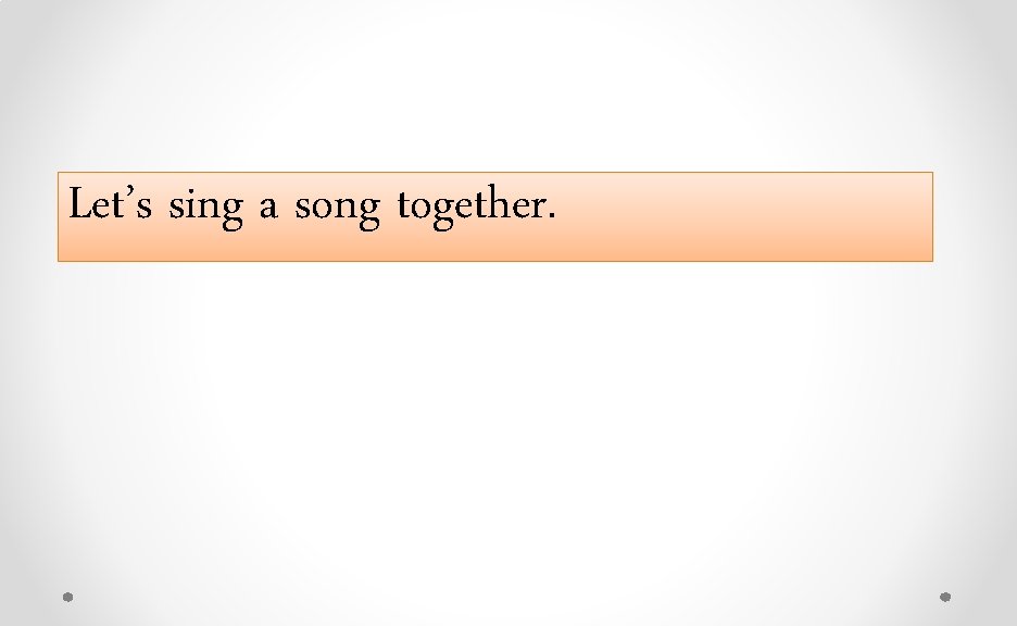 Let’s sing a song together. 