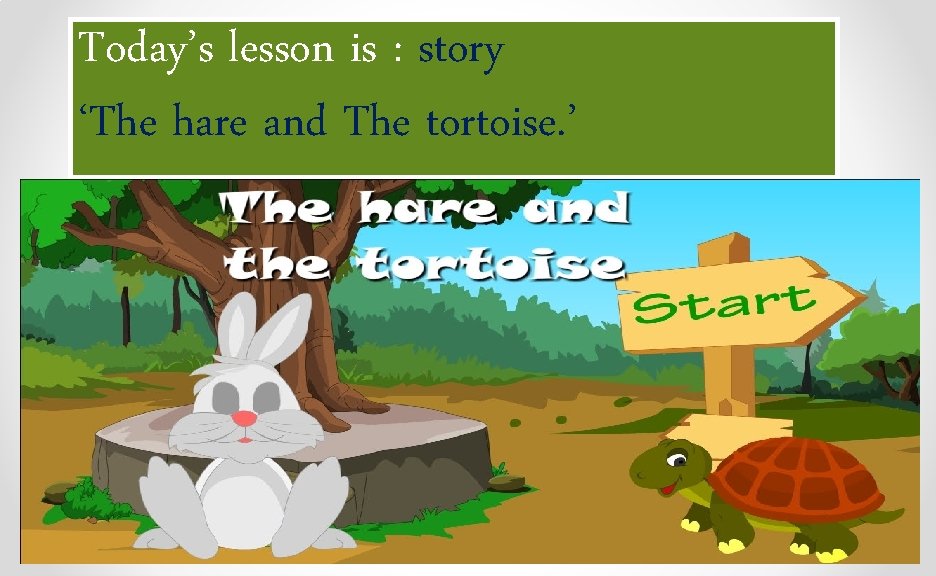 Today’s lesson is : story ‘The hare and The tortoise. ’ 