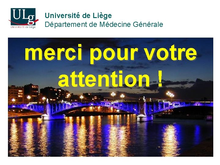 Université de Liège Département de Médecine Générale merci pour votre attention ! 