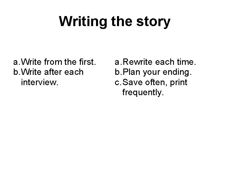 Writing the story a. Write from the first. b. Write after each interview. a.