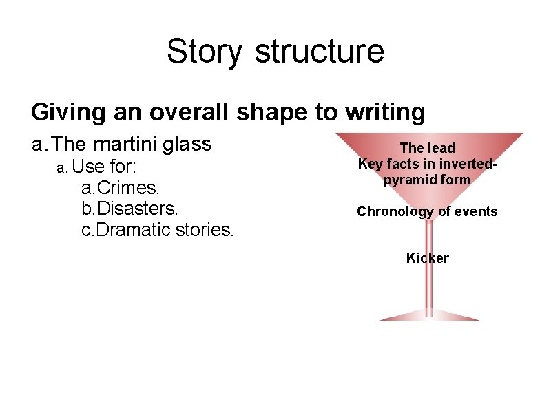 Story structure Giving an overall shape to writing a. The martini glass a. Use