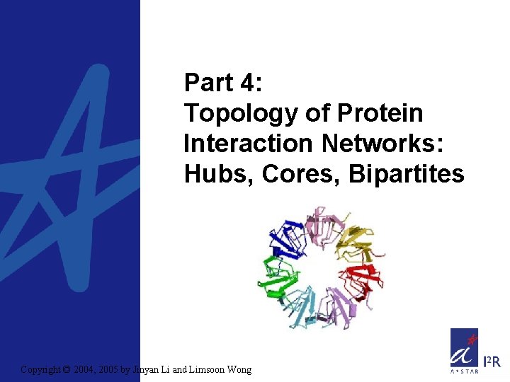 Part 4: Topology of Protein Interaction Networks: Hubs, Cores, Bipartites Copyright © 2004, 2005