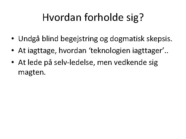 Hvordan forholde sig? • Undgå blind begejstring og dogmatisk skepsis. • At iagttage, hvordan