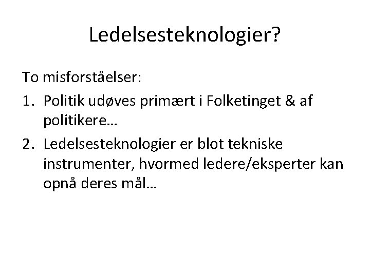 Ledelsesteknologier? To misforståelser: 1. Politik udøves primært i Folketinget & af politikere… 2. Ledelsesteknologier