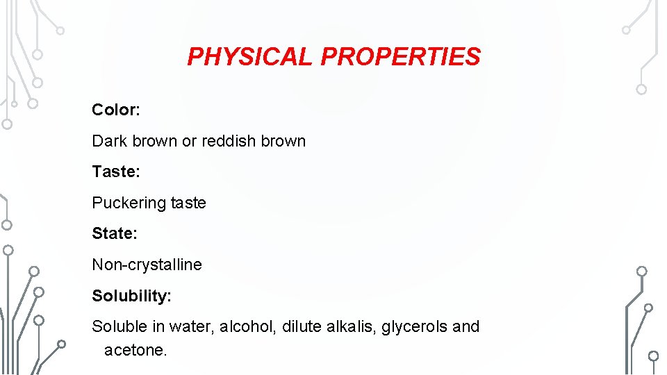 PHYSICAL PROPERTIES Color: Dark brown or reddish brown Taste: Puckering taste State: Non-crystalline Solubility: