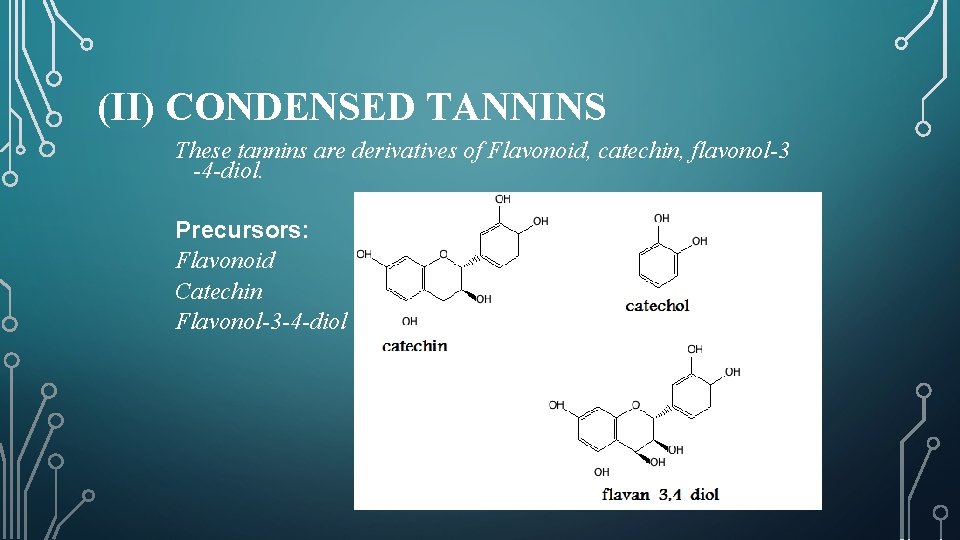 (II) CONDENSED TANNINS These tannins are derivatives of Flavonoid, catechin, flavonol-3 -4 -diol. Precursors: