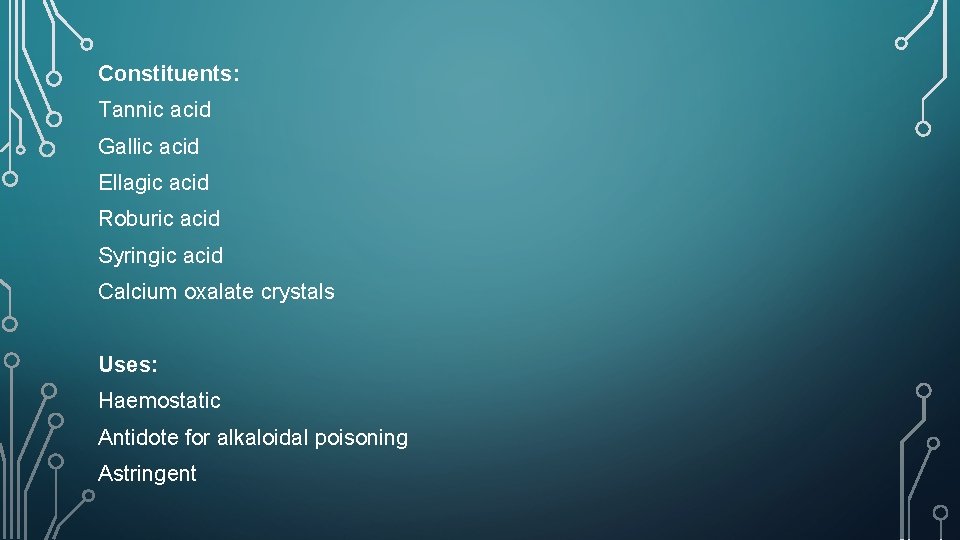 Constituents: Tannic acid Gallic acid Ellagic acid Roburic acid Syringic acid Calcium oxalate crystals