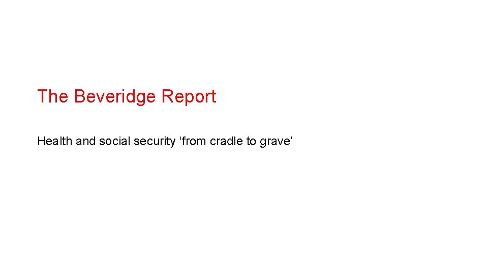 The Beveridge Report Health and social security ‘from cradle to grave’ 