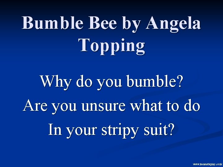 Bumble Bee by Angela Topping Why do you bumble? Are you unsure what to