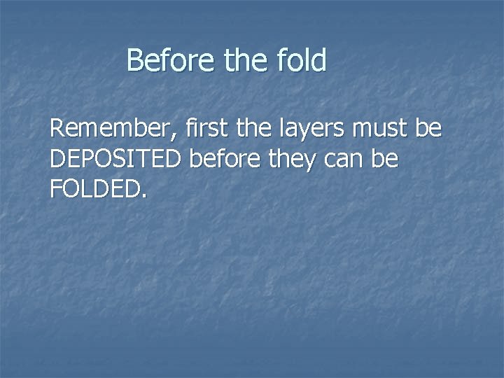 Before the fold Remember, first the layers must be DEPOSITED before they can be