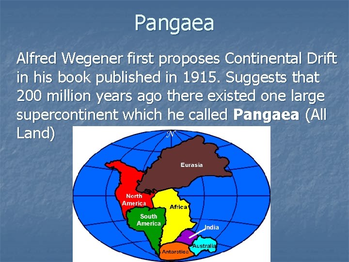 Pangaea Alfred Wegener first proposes Continental Drift in his book published in 1915. Suggests