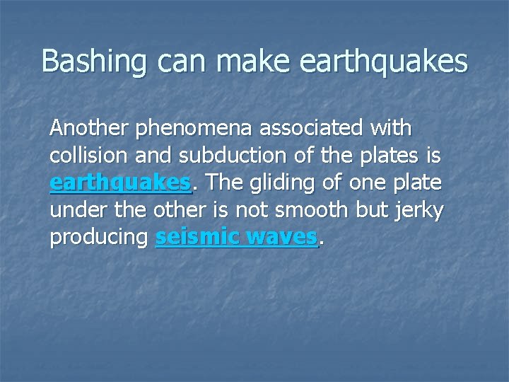 Bashing can make earthquakes Another phenomena associated with collision and subduction of the plates