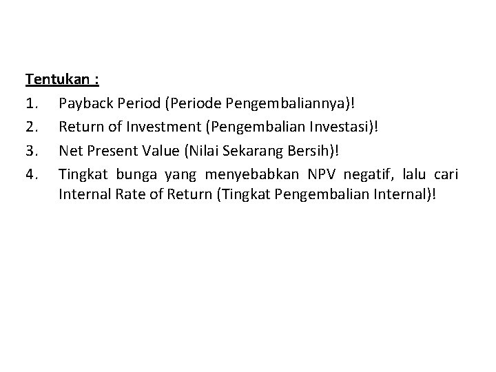 Tentukan : 1. Payback Period (Periode Pengembaliannya)! 2. Return of Investment (Pengembalian Investasi)! 3.