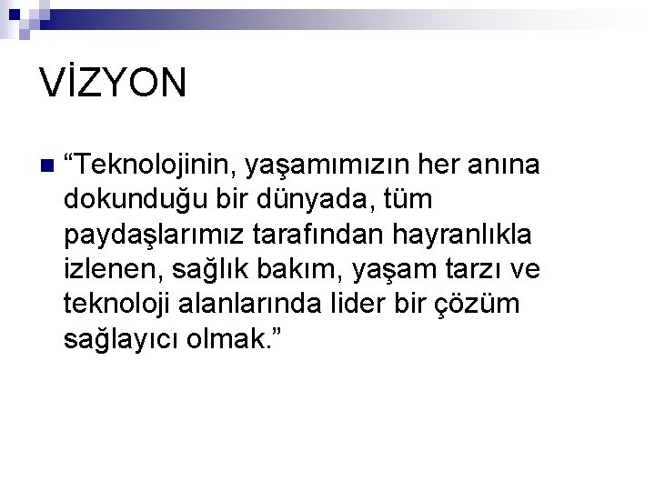 VİZYON n “Teknolojinin, yaşamımızın her anına dokunduğu bir dünyada, tüm paydaşlarımız tarafından hayranlıkla izlenen,
