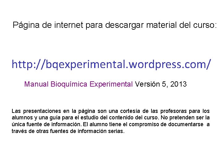 Página de internet para descargar material del curso: http: //bqexperimental. wordpress. com/ Manual Bioquímica