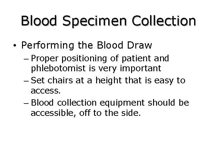Blood Specimen Collection • Performing the Blood Draw – Proper positioning of patient and