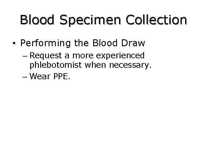 Blood Specimen Collection • Performing the Blood Draw – Request a more experienced phlebotomist