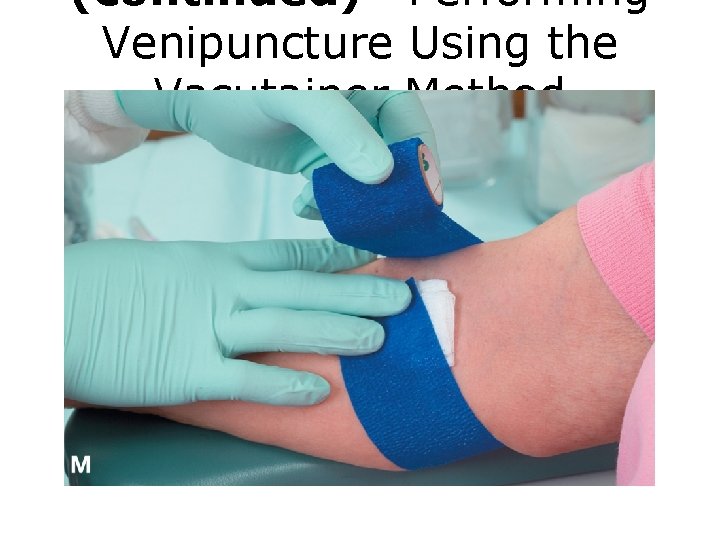 (continued) Performing Venipuncture Using the Vacutainer Method FIGURE M Venipuncture procedure. 