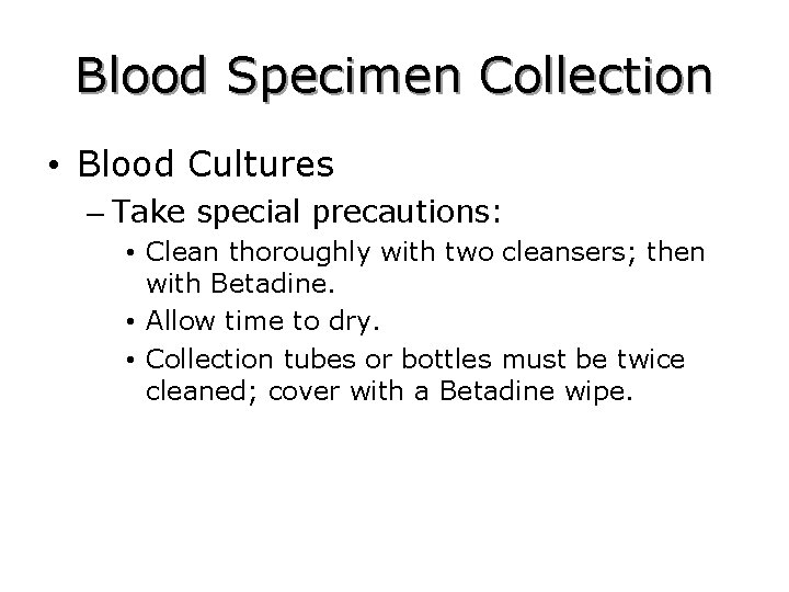 Blood Specimen Collection • Blood Cultures – Take special precautions: • Clean thoroughly with