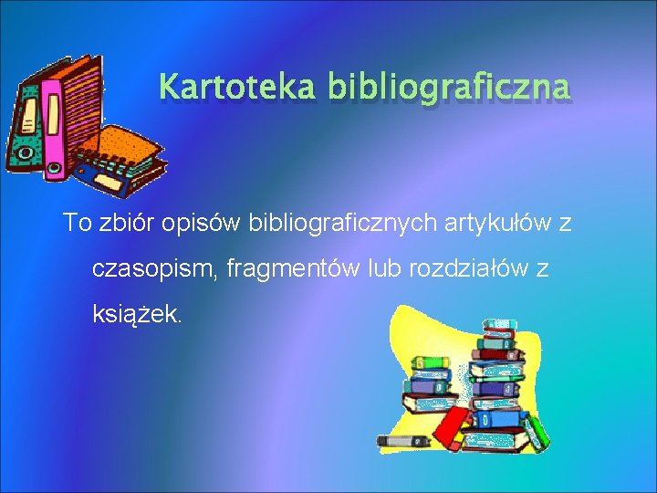 Kartoteka bibliograficzna To zbiór opisów bibliograficznych artykułów z czasopism, fragmentów lub rozdziałów z książek.