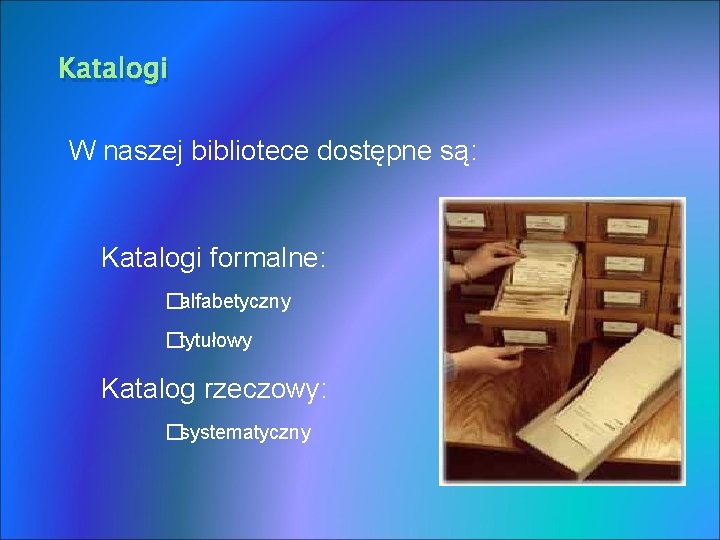 Katalogi W naszej bibliotece dostępne są: Katalogi formalne: �alfabetyczny �tytułowy Katalog rzeczowy: �systematyczny 