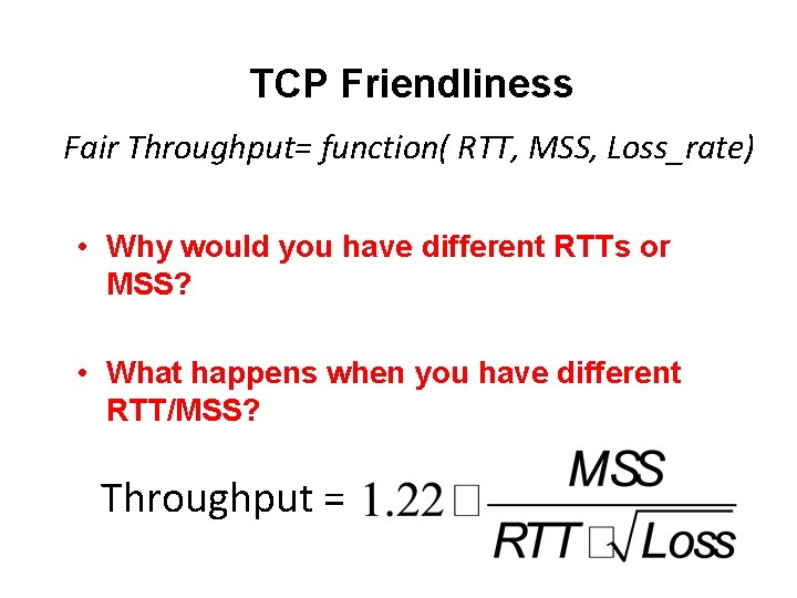 TCP Friendliness Fair Throughput= function( RTT, MSS, Loss_rate) • Why would you have different