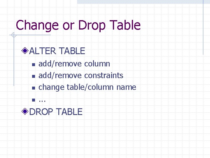 Change or Drop Table ALTER TABLE n n add/remove column add/remove constraints change table/column Change or Drop Table ALTER TABLE n n add/remove column add/remove constraints change table/column