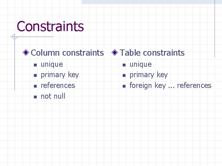 Constraints Column constraints n n unique primary key references not null Table constraints n Constraints Column constraints n n unique primary key references not null Table constraints n