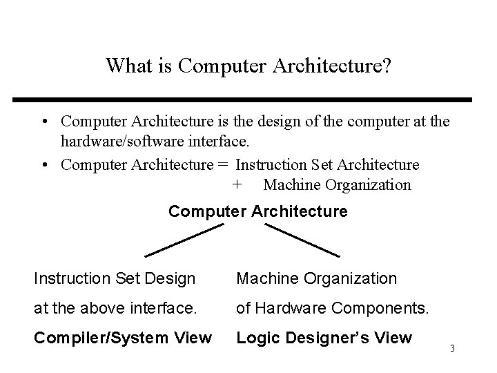What is Computer Architecture? • Computer Architecture is the design of the computer at
