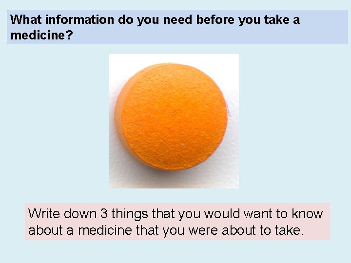 What information do you need before you take a medicine? Write down 3 things
